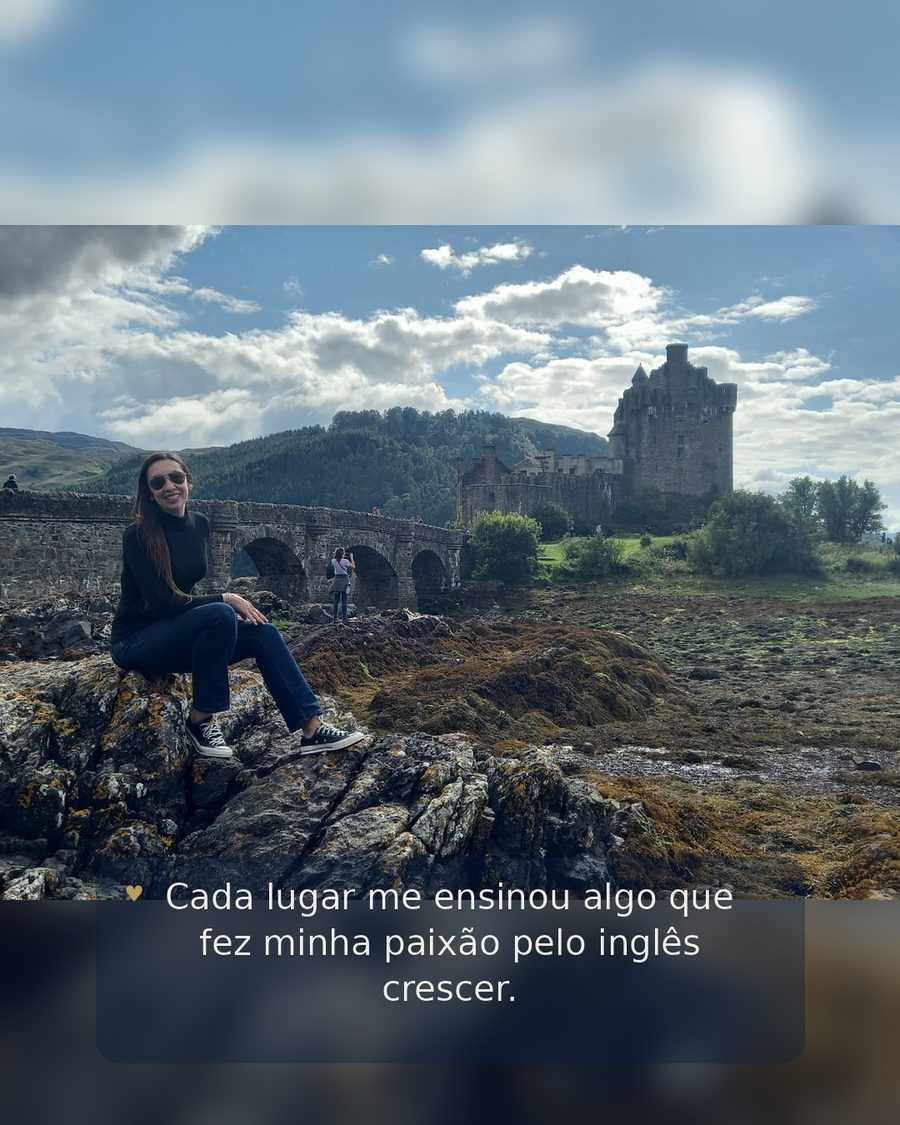 Cada lugar me ensinou algo que fez minha paixão pelo inglês crescer.